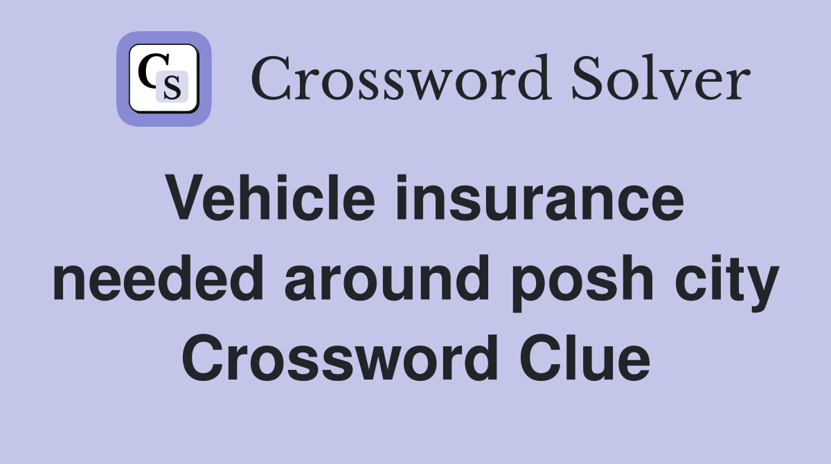 Vehicle insurance needed around posh city Crossword Clue Answers